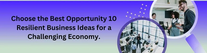 Choose the Best Opportunity 10 Resilient Business Ideas for a Challenging Economy